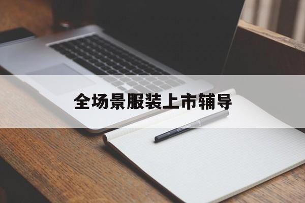 常德市全场景服装上市辅导(服装怎么样打造场景化)