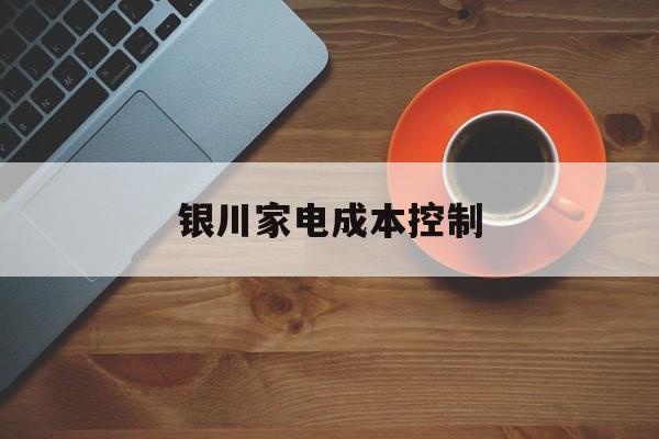 常德市银川家电成本控制(家电企业成本控制论文)