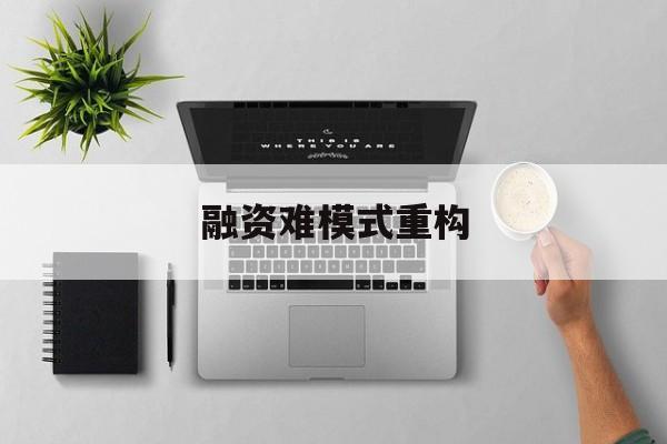 常德市融资难模式重构(融资难的主要表现)