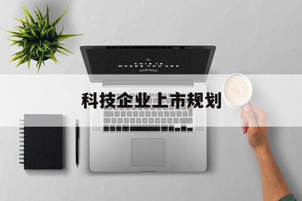常德市科技企业上市规划(大型科技企业 上市)