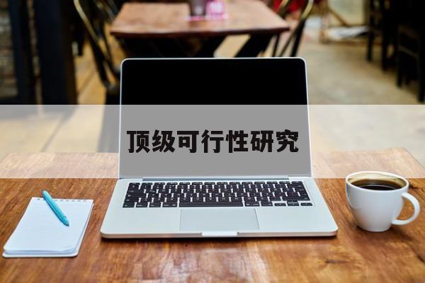 常德市顶级可行性研究(可行性研究分为哪几个阶段)