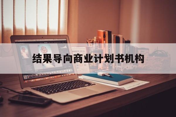 常德市结果导向商业计划书机构(从商业计划书到上市后管理)